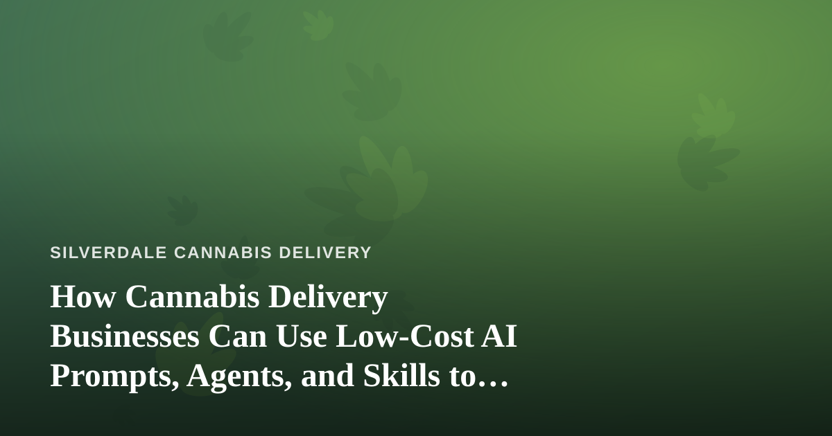 How Cannabis Delivery Businesses Can Use Low-Cost AI Prompts, Agents, and Skills to Grow