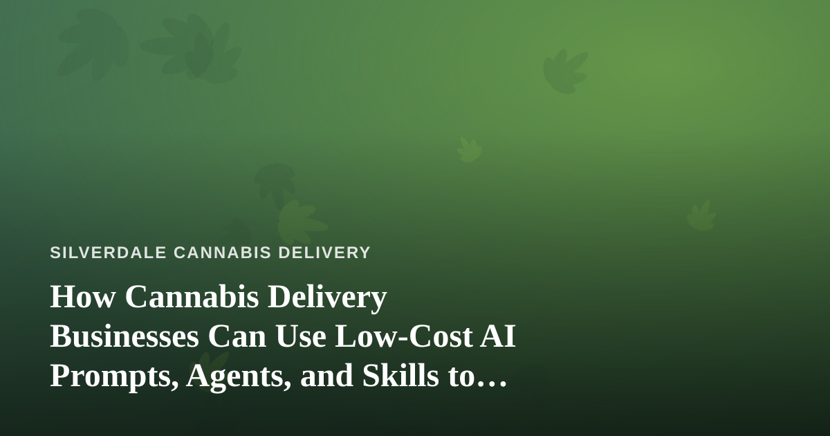 How Cannabis Delivery Businesses Can Use Low-Cost AI Prompts, Agents, and Skills to Grow