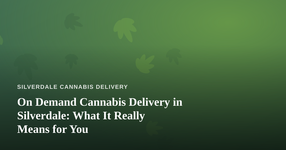 On Demand Cannabis Delivery in Silverdale: What It Really Means for You