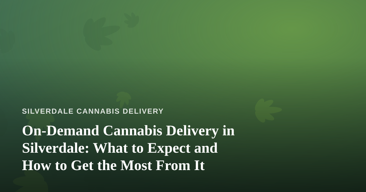 On-Demand Cannabis Delivery in Silverdale: What to Expect and How to Get the Most From It