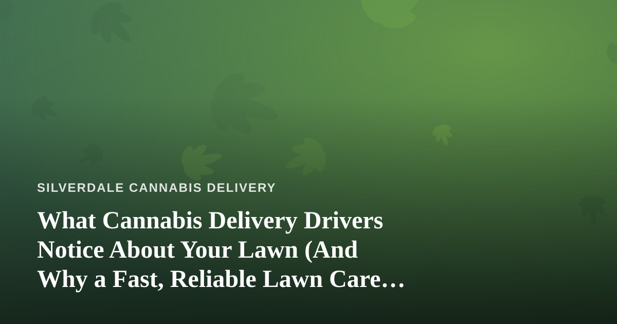 What Cannabis Delivery Drivers Notice About Your Lawn (And Why a Fast, Reliable Lawn Care Company Matters)