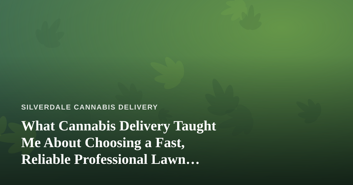 What Cannabis Delivery Taught Me About Choosing a Fast, Reliable Professional Lawn Care Company