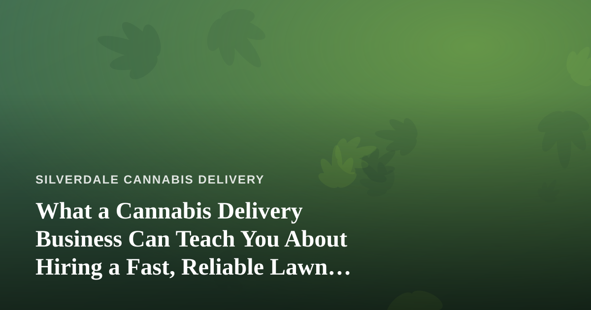 What a Cannabis Delivery Business Can Teach You About Hiring a Fast, Reliable Lawn Care Company