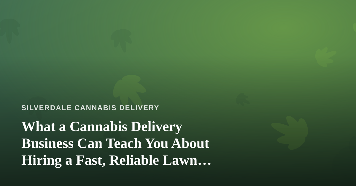 What a Cannabis Delivery Business Can Teach You About Hiring a Fast, Reliable Lawn Care Company
