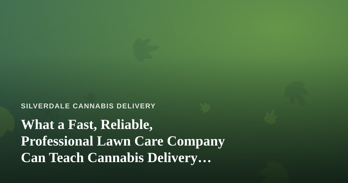 What a Fast, Reliable, Professional Lawn Care Company Can Teach Cannabis Delivery Operators