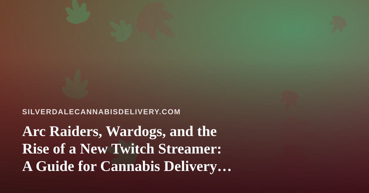 Arc Raiders, Wardogs, and the Rise of a New Twitch Streamer: A Guide for Cannabis Delivery Culture