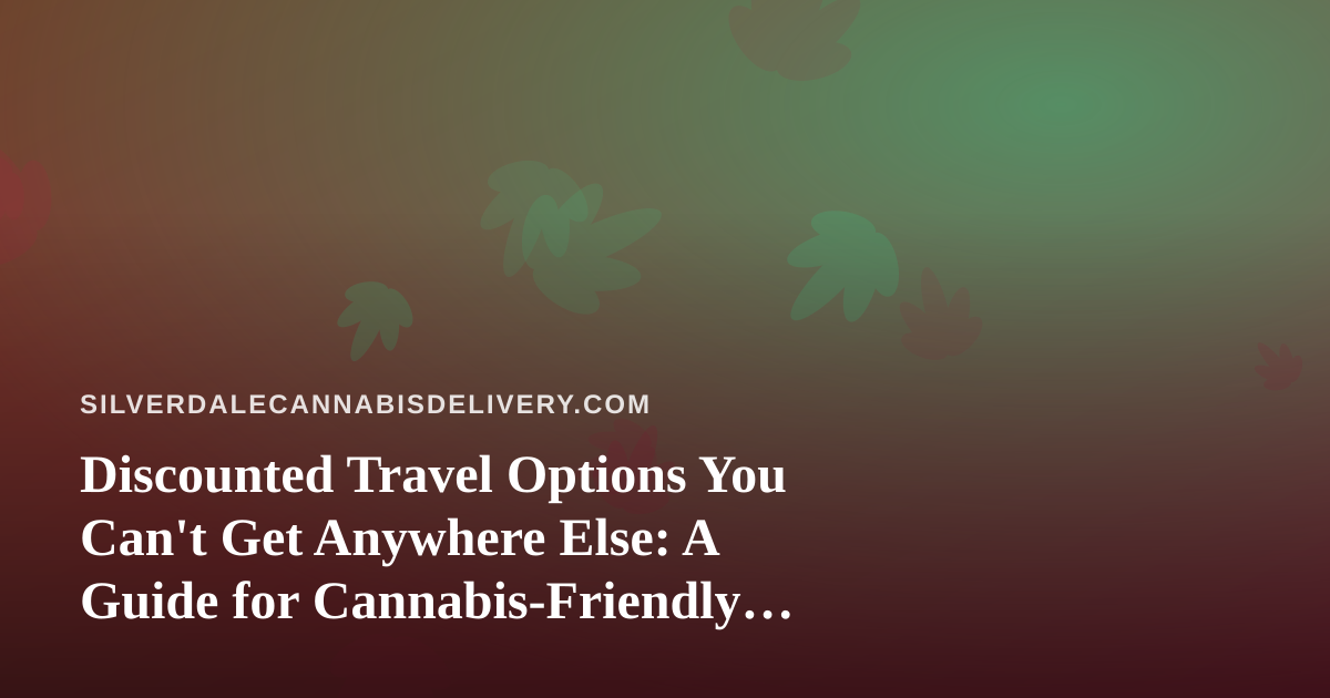 Discounted Travel Options You Can’t Get Anywhere Else: A Guide for Cannabis-Friendly Trips