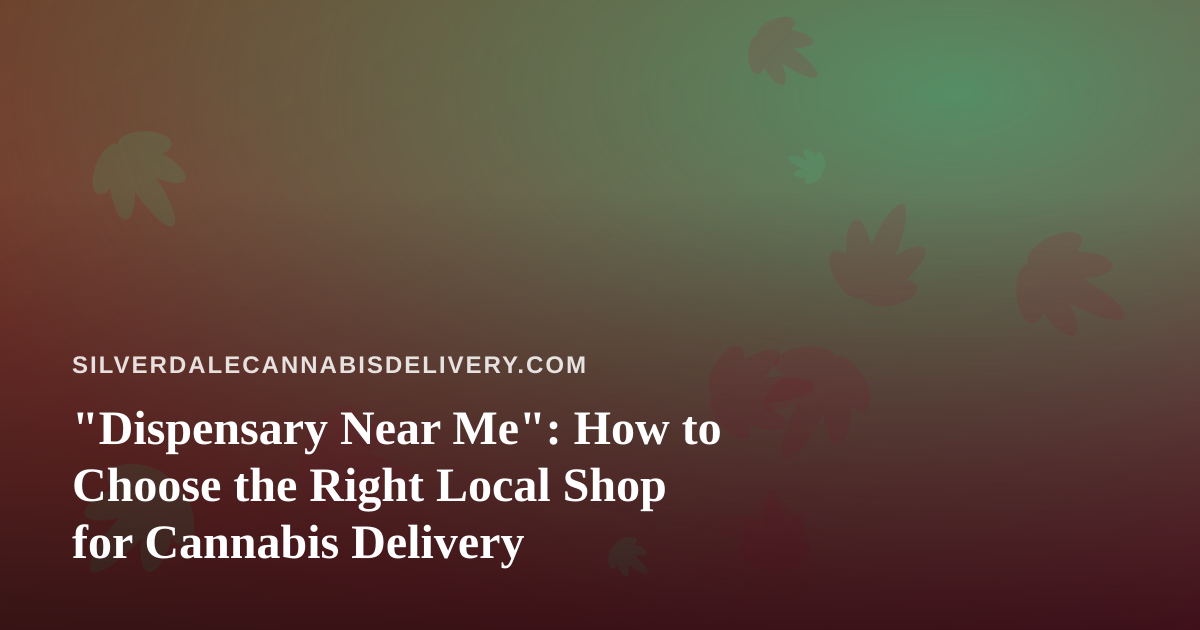 “Dispensary Near Me”: How to Choose the Right Local Shop for Cannabis Delivery