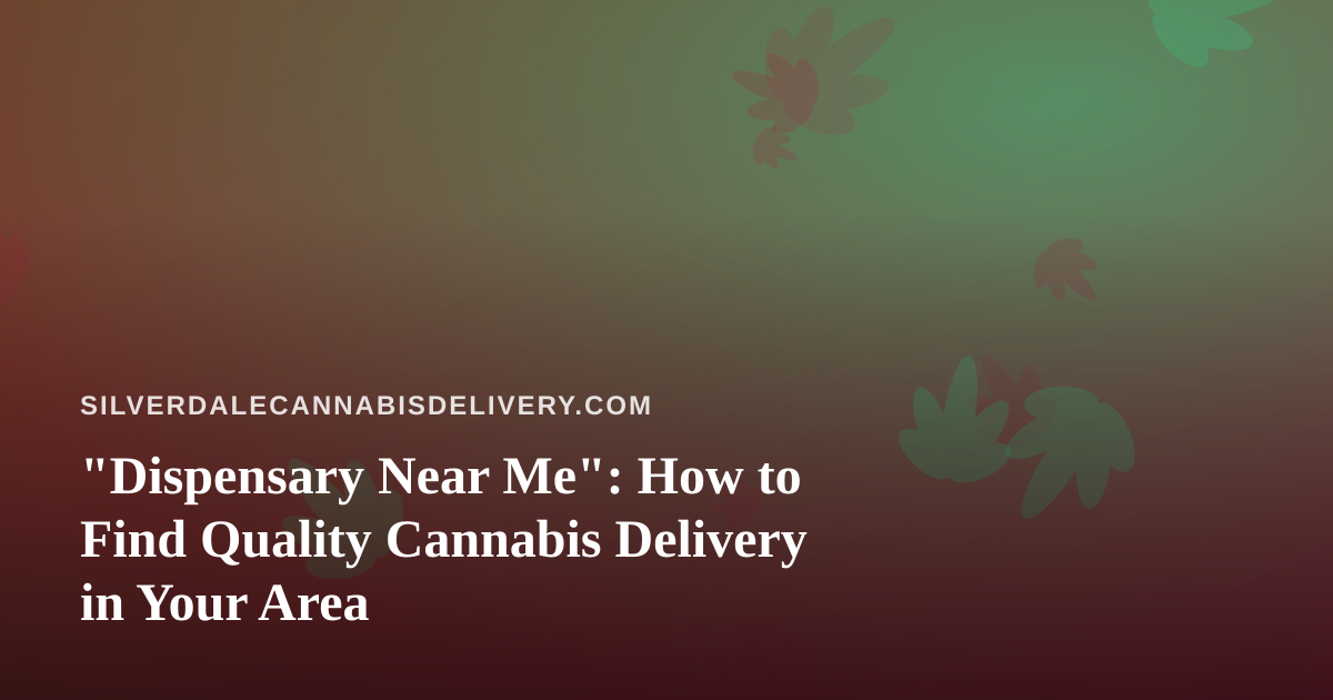 “Dispensary Near Me”: How to Find Quality Cannabis Delivery in Your Area