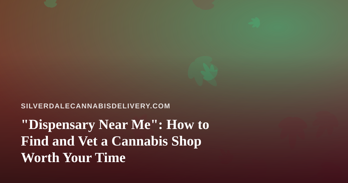 “Dispensary Near Me”: How to Find and Vet a Cannabis Shop Worth Your Time