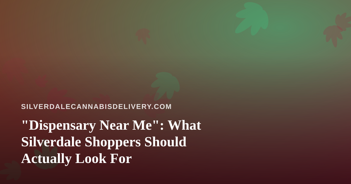 “Dispensary Near Me”: What Silverdale Shoppers Should Actually Look For