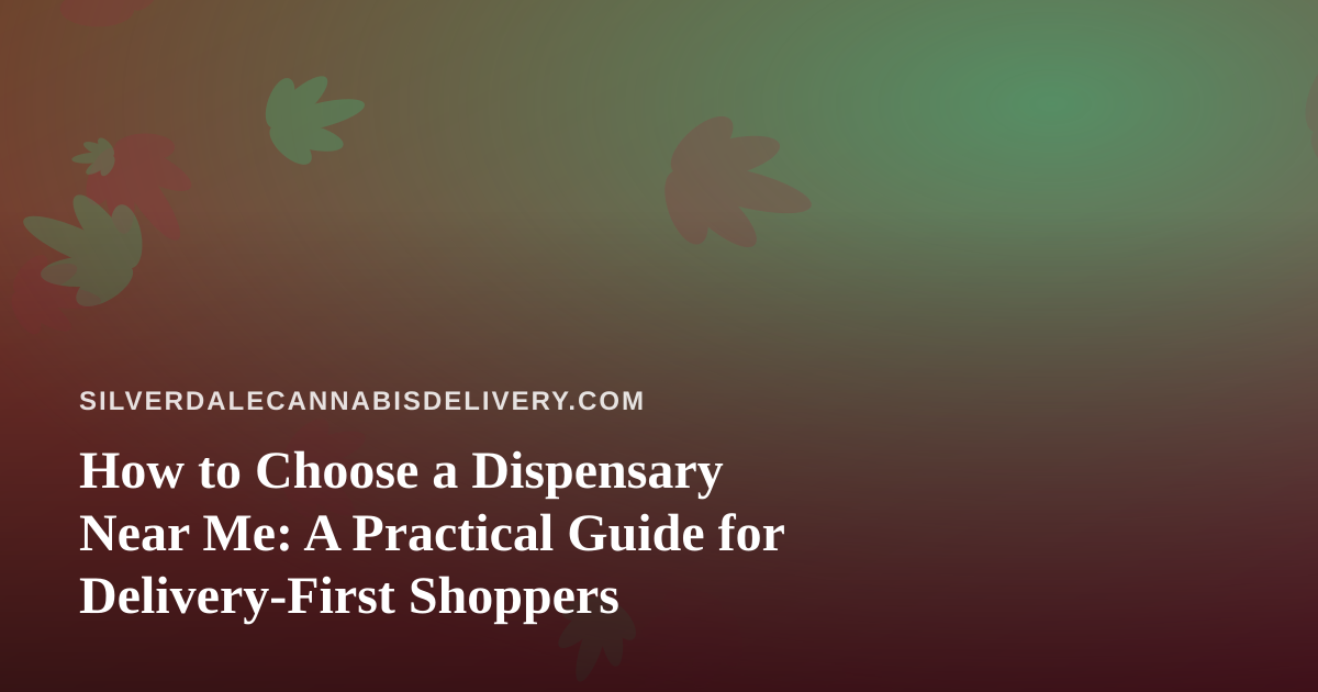 How to Choose a Dispensary Near Me: A Practical Guide for Delivery-First Shoppers