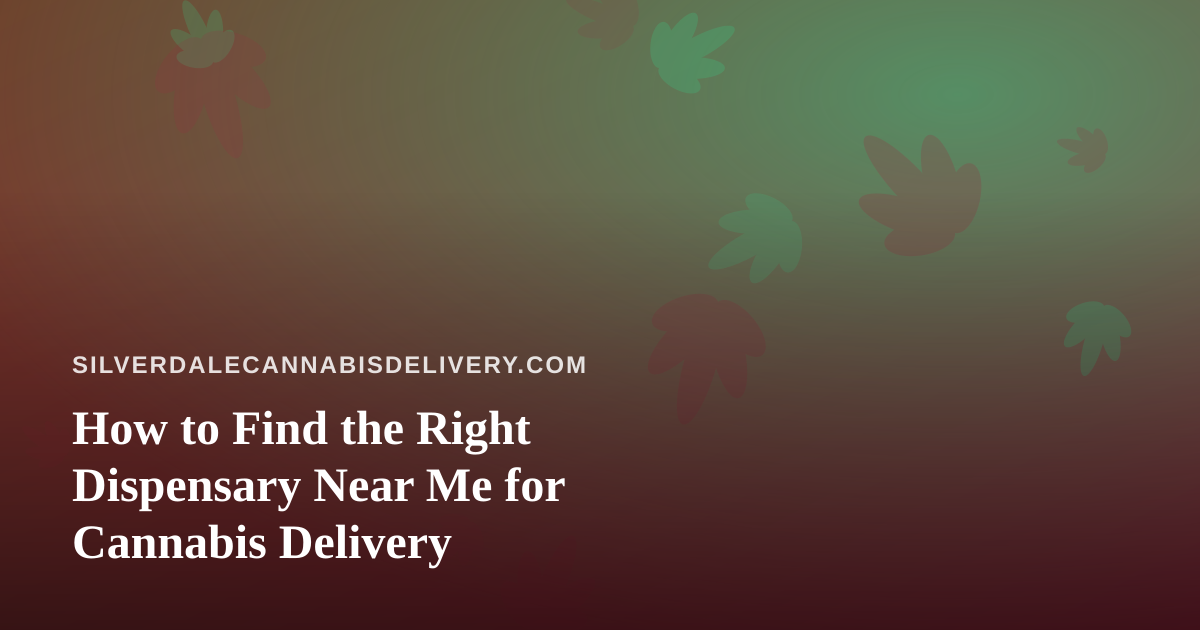 How to Find the Right Dispensary Near Me for Cannabis Delivery