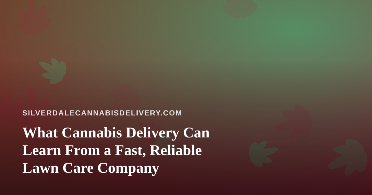 What Cannabis Delivery Can Learn From a Fast, Reliable Lawn Care Company