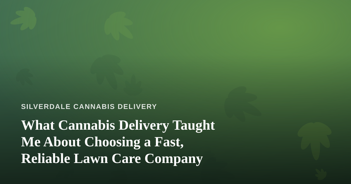 What Cannabis Delivery Taught Me About Choosing a Fast, Reliable Lawn Care Company