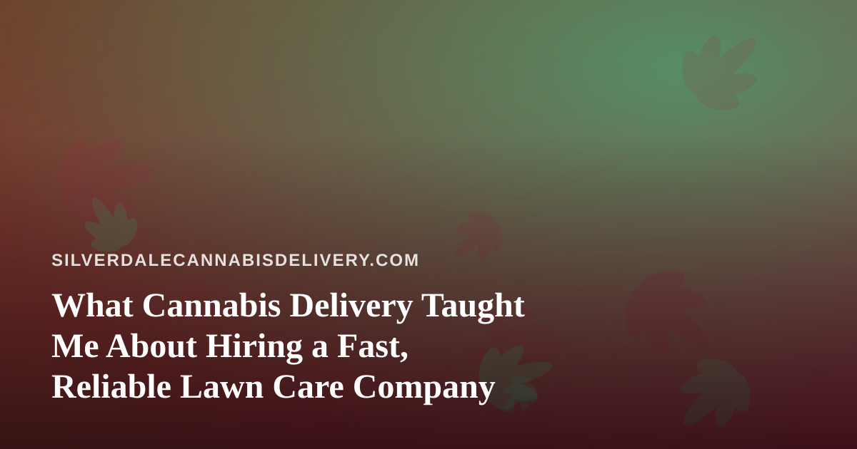 What Cannabis Delivery Taught Me About Hiring a Fast, Reliable Lawn Care Company