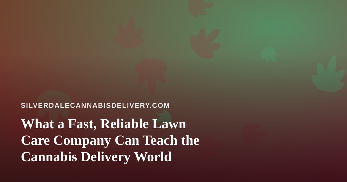 What a Fast, Reliable Lawn Care Company Can Teach the Cannabis Delivery World