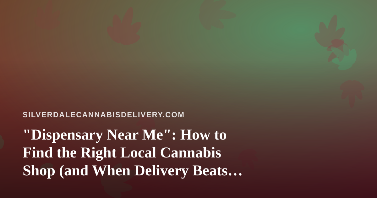 “Dispensary Near Me”: How to Find the Right Local Cannabis Shop (and When Delivery Beats the Drive)