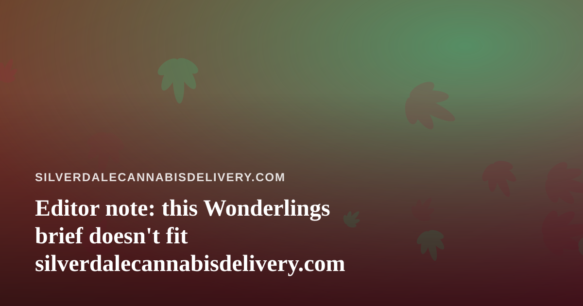 Editor note: this Wonderlings brief doesn’t fit silverdalecannabisdelivery.com
