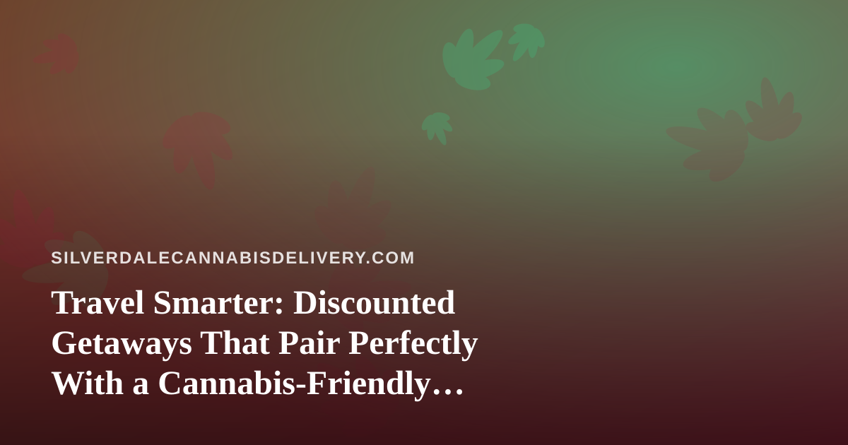 Travel Smarter: Discounted Getaways That Pair Perfectly With a Cannabis-Friendly Lifestyle
